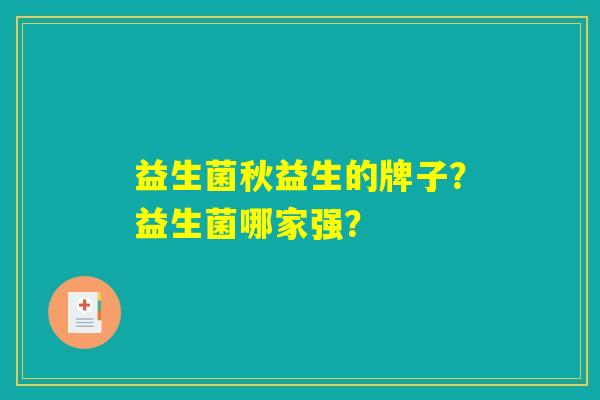 益生菌秋益生的牌子?益生菌哪家强? 益生菌秋益生的牌子?益生菌哪家强?