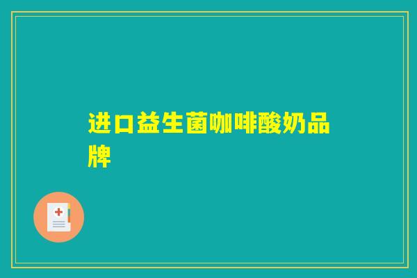 进口益生菌咖啡酸奶品牌 进口益生菌咖啡酸奶品牌