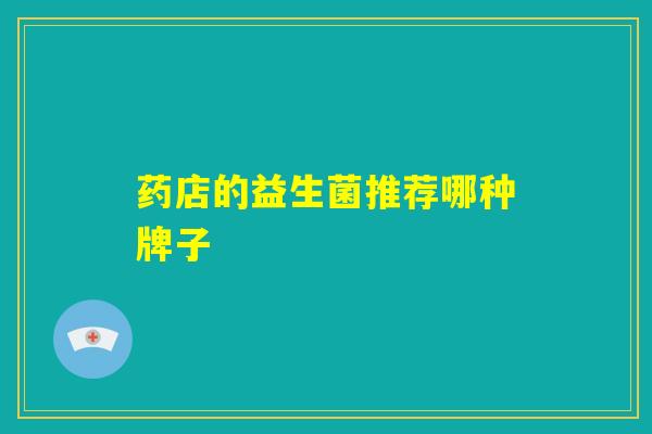 药店的益生菌推荐哪种牌子 药店的益生菌推荐哪种牌子