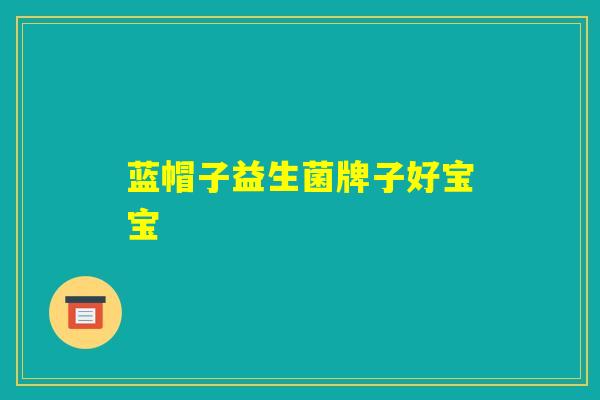 蓝帽子益生菌牌子好宝宝 蓝帽子益生菌牌子好宝宝