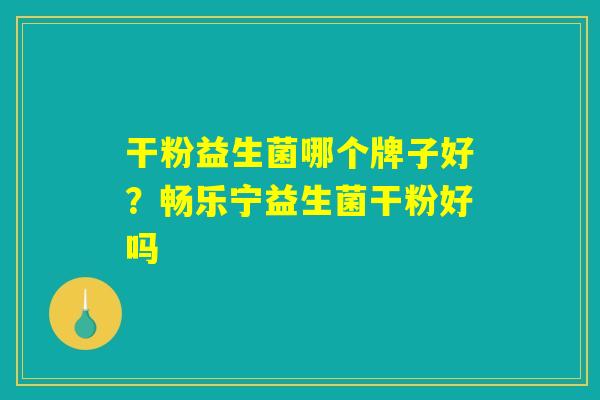 干粉益生菌哪个牌子好?畅乐宁益生菌干粉好吗 干粉益生菌哪个牌子好?畅乐宁益生菌干粉好吗