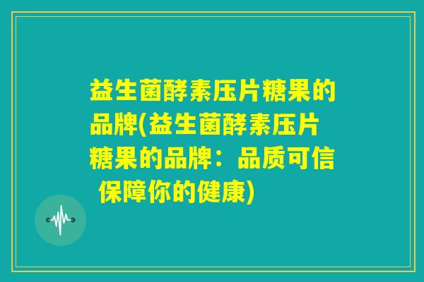 益生菌酵素压片糖果的品牌(益生菌酵素压片糖果的品牌：品质可信 保障你的健康)