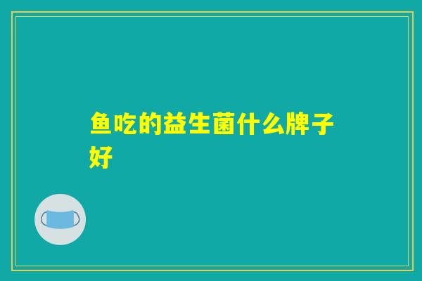 鱼吃的益生菌什么牌子好