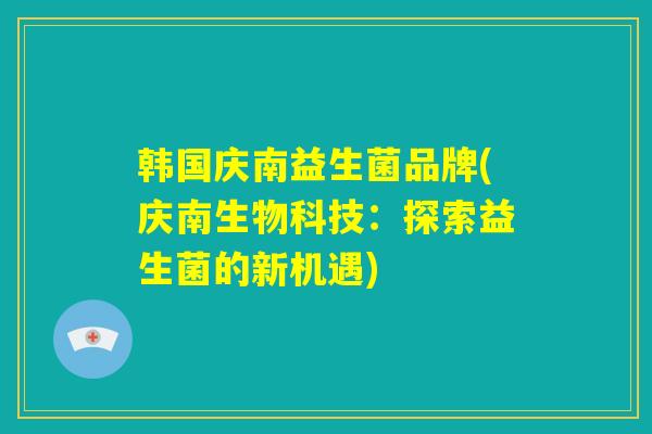 韩国庆南益生菌品牌(庆南生物科技：探索益生菌的新机遇)