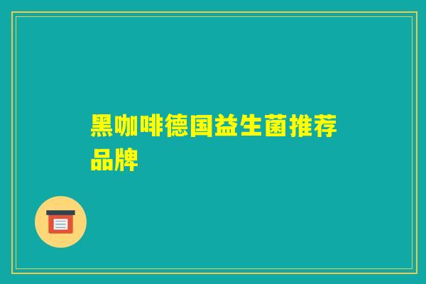 黑咖啡德国益生菌推荐品牌 黑咖啡德国益生菌推荐品牌