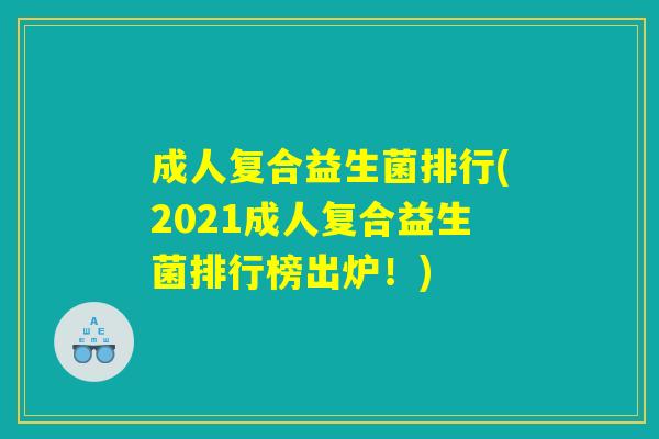 成人复合益生菌排行(2021成人复合益生菌排行榜出炉!) 成人复合益生菌排行(2021成人复合益生菌排行榜出炉!)
