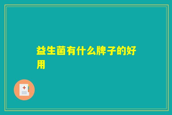 益生菌有什么牌子的好用 益生菌有什么牌子的好用