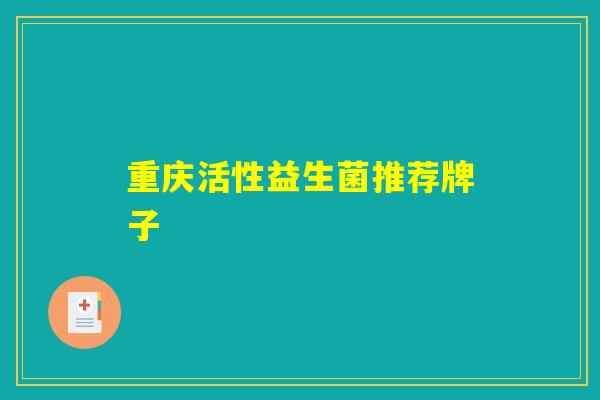 重庆活性益生菌推荐牌子 重庆活性益生菌推荐牌子