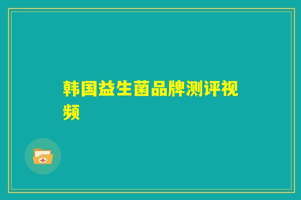 韩国益生菌品牌测评视频 韩国益生菌品牌测评视频