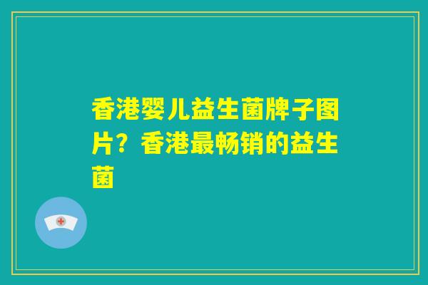 香港婴儿益生菌牌子图片?香港最畅销的益生菌 香港婴儿益生菌牌子图片?香港最畅销的益生菌