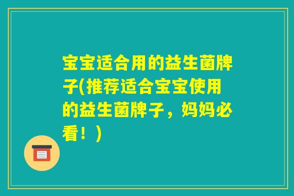 宝宝适合用的益生菌牌子(推荐适合宝宝使用的益生菌牌子,妈妈必看!) 宝宝适合用的益生菌牌子(推荐适合宝宝使用的益生菌牌子,妈妈必看!)