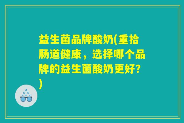 益生菌品牌酸奶(重拾肠道健康，选择哪个品牌的益生菌酸奶更好？)
