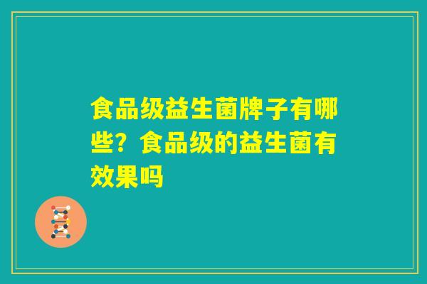 食品级益生菌牌子有哪些？食品级的益生菌有效果吗