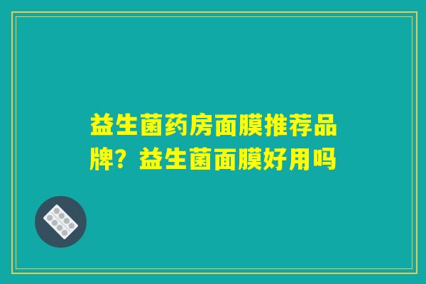 益生菌药房面膜推荐品牌？益生菌面膜好用吗