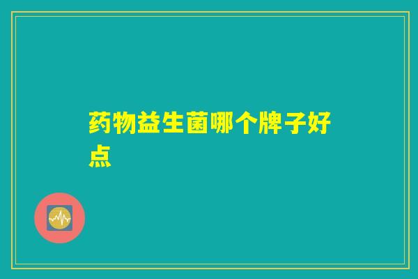 药物益生菌哪个牌子好点 药物益生菌哪个牌子好点