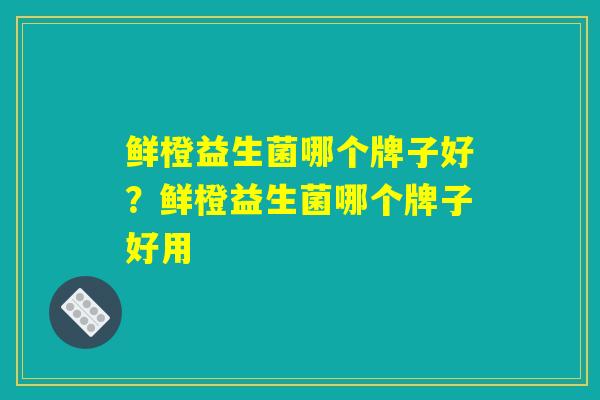 鲜橙益生菌哪个牌子好？鲜橙益生菌哪个牌子好用