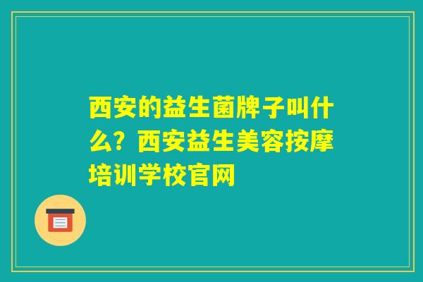西安的益生菌牌子叫什么？西安益生美容按摩培训学校官网