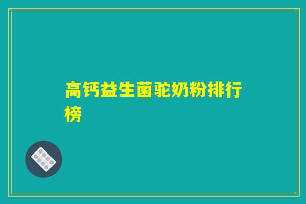 高钙益生菌驼奶粉排行榜
