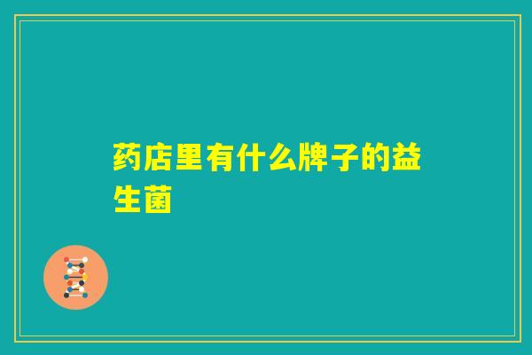 药店里有什么牌子的益生菌