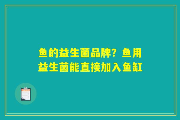 鱼的益生菌品牌?鱼用益生菌能直接加入鱼缸 鱼的益生菌品牌?鱼用益生菌能直接加入鱼缸