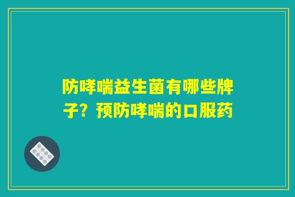 防哮喘益生菌有哪些牌子?预防哮喘的口服药 防哮喘益生菌有哪些牌子?预防哮喘的口服药