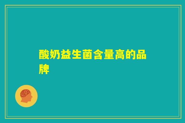 酸奶益生菌含量高的品牌 酸奶益生菌含量高的品牌