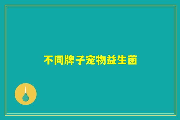 不同牌子宠物益生菌