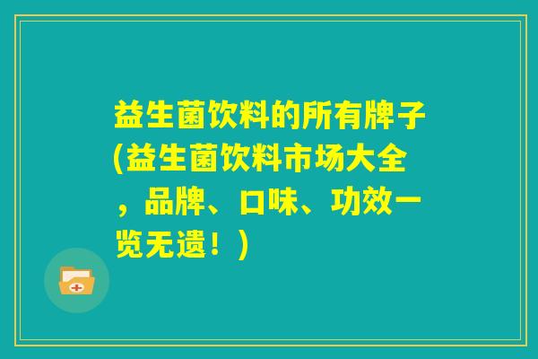益生菌饮料的所有牌子(益生菌饮料市场大全,品牌、口味、功效一览无遗!) 益生菌饮料的所有牌子(益生菌饮料市场大全,品牌、口味、功效一览无遗!)