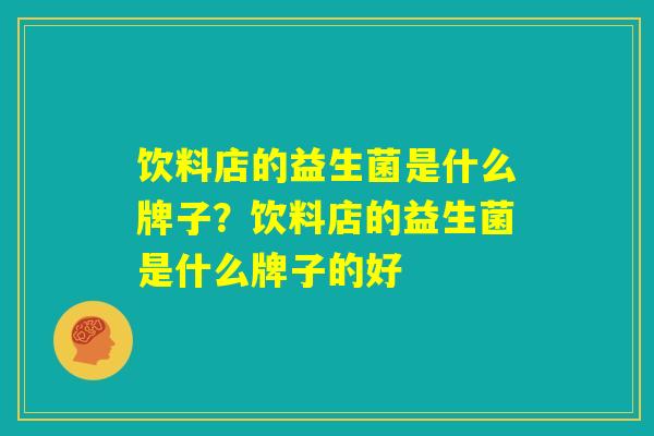 饮料店的益生菌是什么牌子？饮料店的益生菌是什么牌子的好