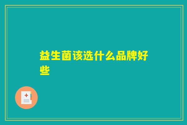 益生菌该选什么品牌好些 益生菌该选什么品牌好些