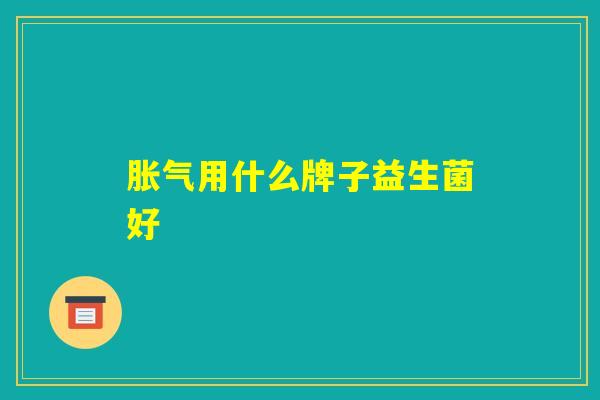 胀气用什么牌子益生菌好