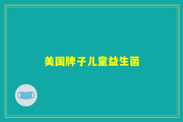 美国牌子儿童益生菌 美国牌子儿童益生菌