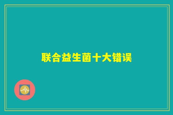 联合益生菌十大错误