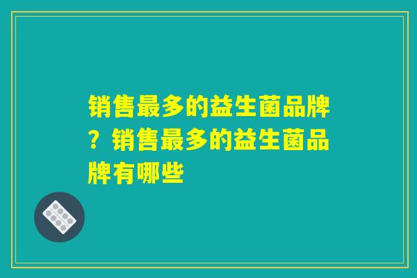 销售最多的益生菌品牌？销售最多的益生菌品牌有哪些