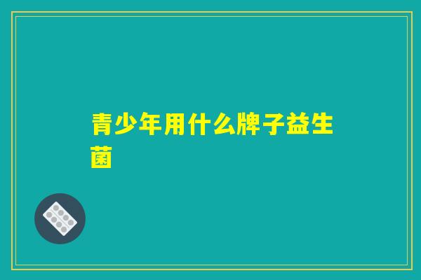青少年用什么牌子益生菌