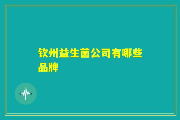 钦州益生菌公司有哪些品牌