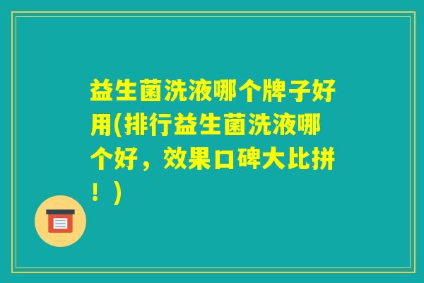益生菌洗液哪个牌子好用(排行益生菌洗液哪个好，效果口碑大比拼！)