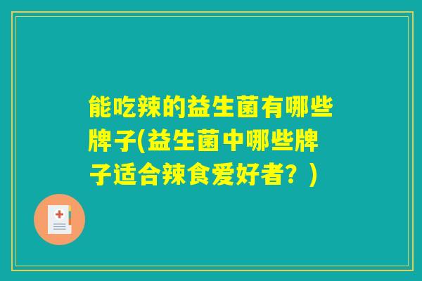 能吃辣的益生菌有哪些牌子(益生菌中哪些牌子适合辣食爱好者？)