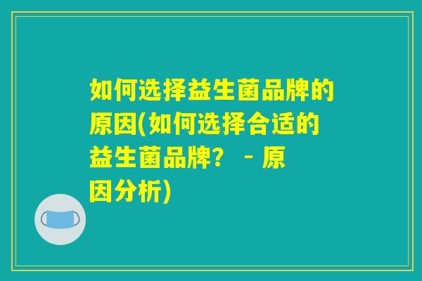 如何选择益生菌品牌的原因(如何选择合适的益生菌品牌？ - 原因分析)