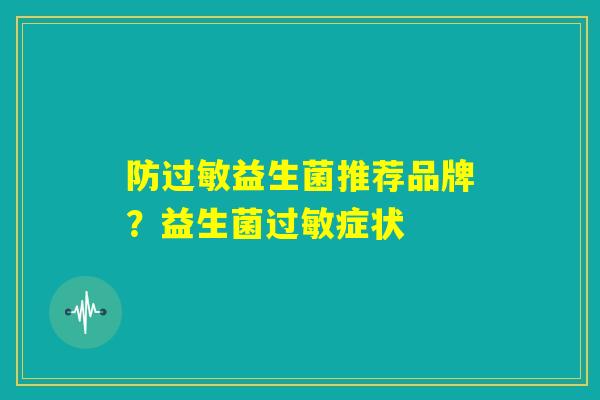 防过敏益生菌推荐品牌？益生菌过敏症状