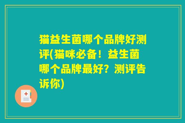 猫益生菌哪个品牌好测评(猫咪必备！益生菌哪个品牌最好？测评告诉你)
