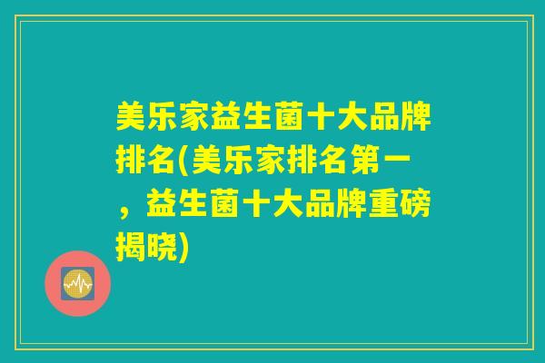 美乐家益生菌十大品牌排名(美乐家排名第一，益生菌十大品牌重磅揭晓)