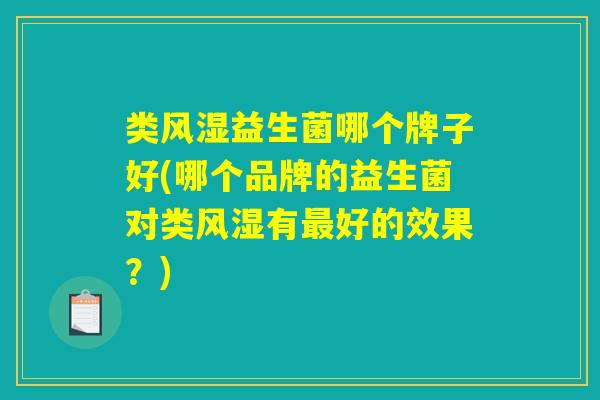 类风湿益生菌哪个牌子好(哪个品牌的益生菌对类风湿有最好的效果？)