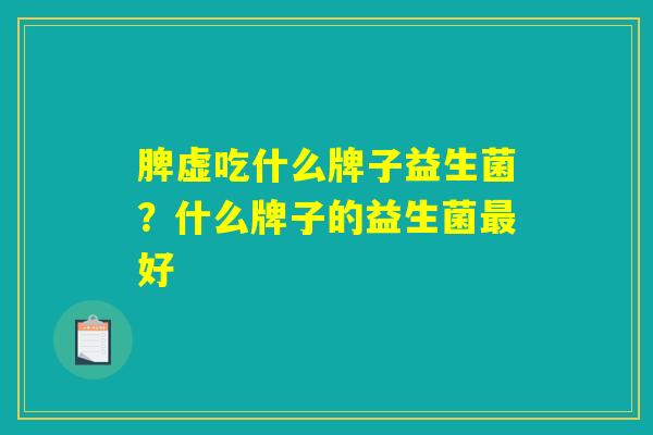 脾虚吃什么牌子益生菌？什么牌子的益生菌最好