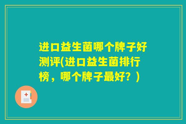 进口益生菌哪个牌子好测评(进口益生菌排行榜，哪个牌子最好？)