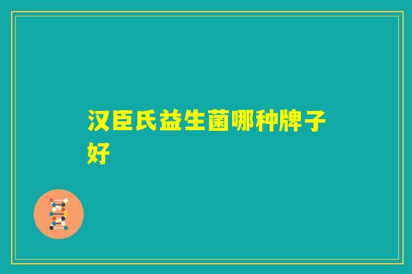 汉臣氏益生菌哪种牌子好