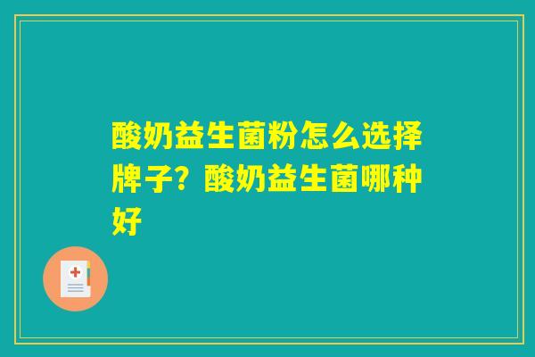 酸奶益生菌粉怎么选择牌子？酸奶益生菌哪种好