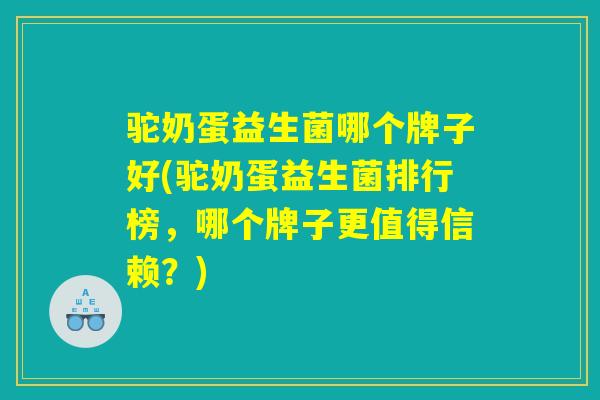 驼奶蛋益生菌哪个牌子好(驼奶蛋益生菌排行榜，哪个牌子更值得信赖？)