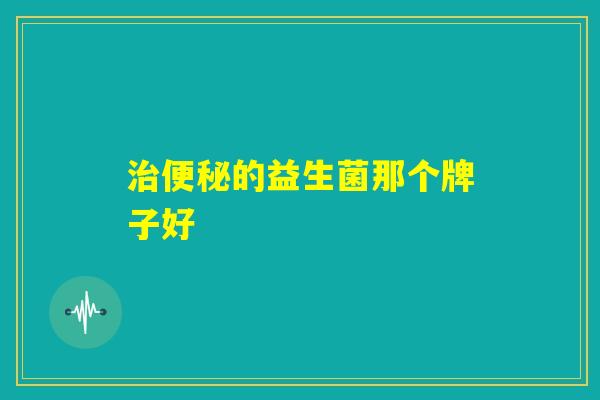 治便秘的益生菌那个牌子好