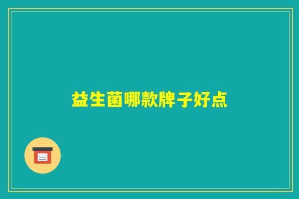 益生菌哪款牌子好点 益生菌哪款牌子好点